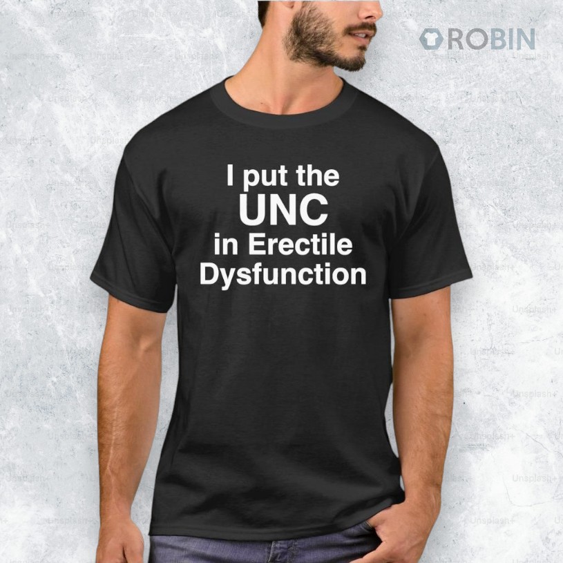 I Put The UNC in Erectile Dysfunction Shirt I Put The UNC in Erectile Dysfunction Shirt