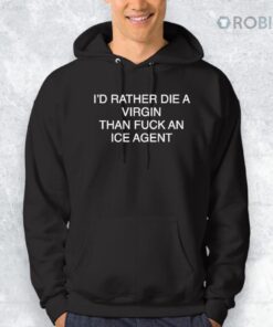 I’d Rather Die A Virgin Than Fuck An Ice Agent Shirt