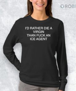 I’d Rather Die A Virgin Than Fuck An Ice Agent Shirt