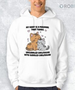 My Body Is A Machine That Turns Uncuddled Girlfriend Into Cuddled Girlfriend Shirt