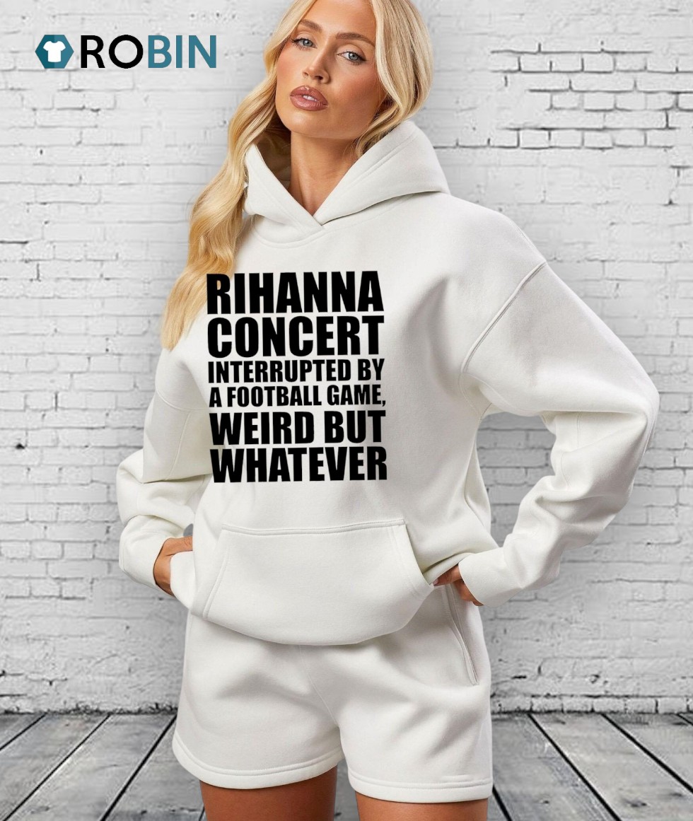 Rihanna Concert Interrupted By A Football Game, Weird But Whatever Shirt Rihanna Concert Interrupted By A Football Game, Weird But Whatever Shirt