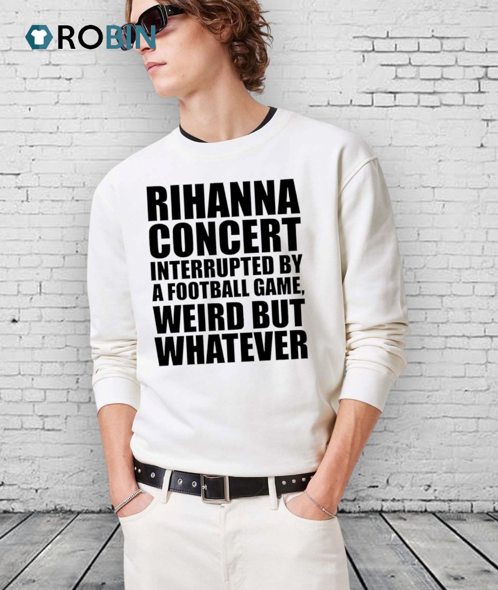 Rihanna Concert Interrupted By A Football Game, Weird But Whatever Shirt Rihanna Concert Interrupted By A Football Game, Weird But Whatever Shirt