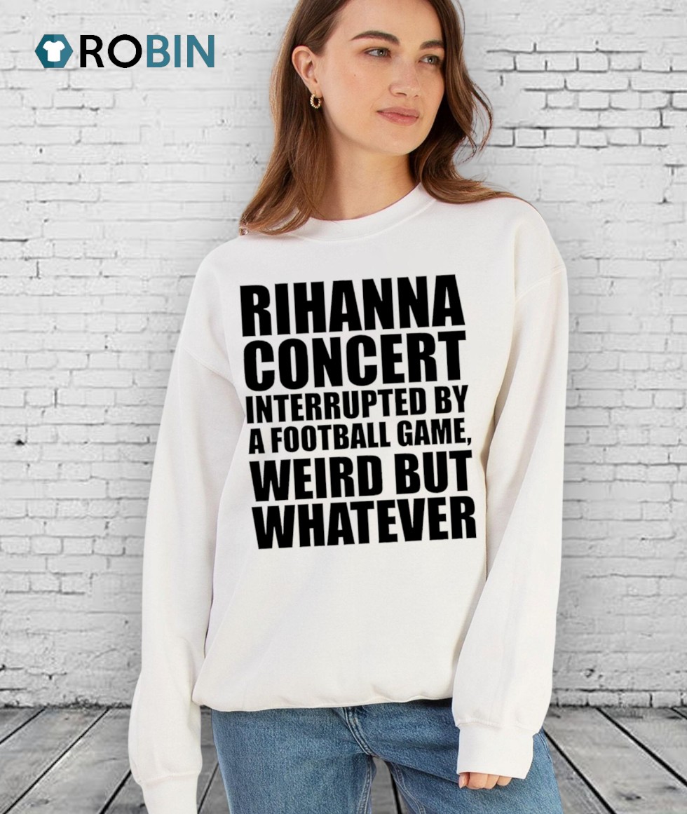 Rihanna Concert Interrupted By A Football Game, Weird But Whatever Shirt Rihanna Concert Interrupted By A Football Game, Weird But Whatever Shirt