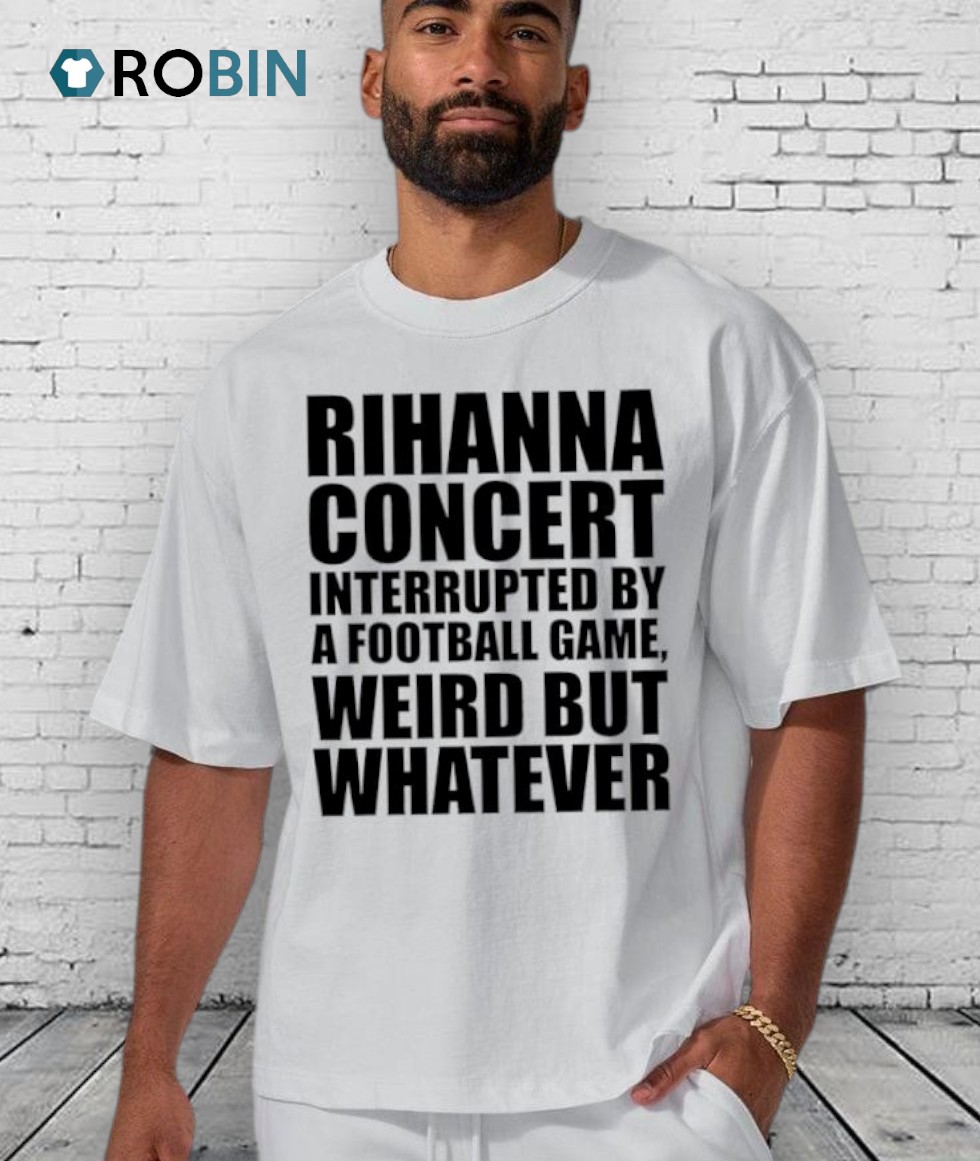 Rihanna Concert Interrupted By A Football Game, Weird But Whatever Shirt Rihanna Concert Interrupted By A Football Game, Weird But Whatever Shirt