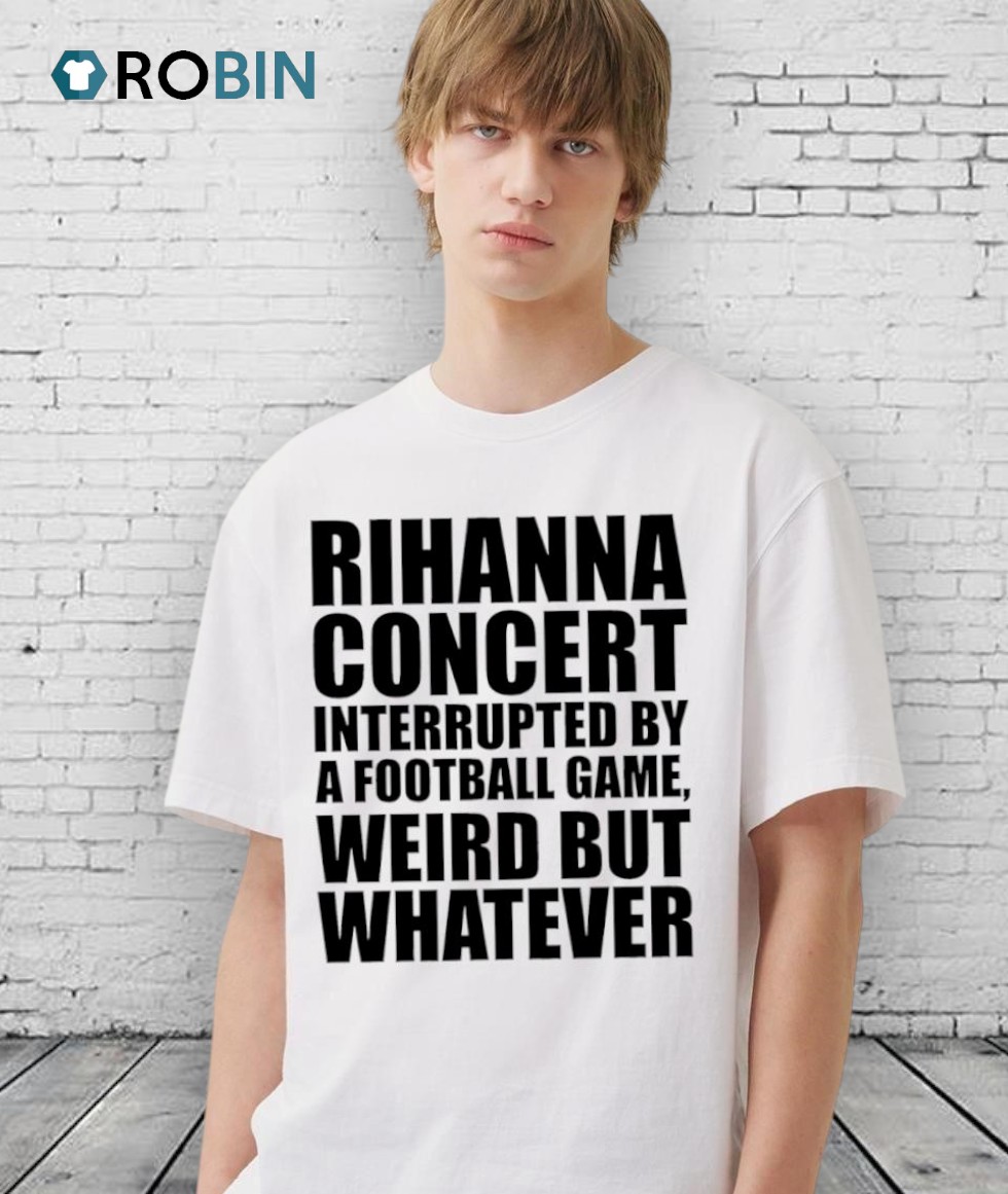 Rihanna Concert Interrupted By A Football Game, Weird But Whatever Shirt Rihanna Concert Interrupted By A Football Game, Weird But Whatever Shirt