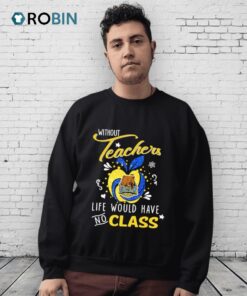 Ucla Bruins Without Teachers Life Would Have No Class Shirt
