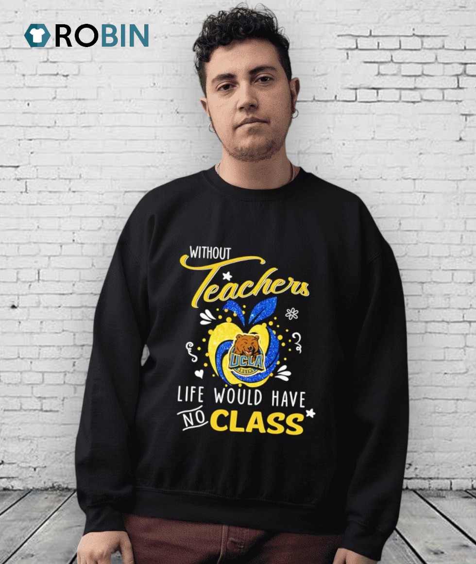 Ucla Bruins Without Teachers Life Would Have No Class Shirt Ucla Bruins Without Teachers Life Would Have No Class Shirt