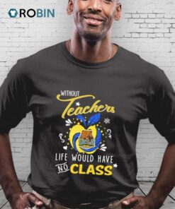 Ucla Bruins Without Teachers Life Would Have No Class Shirt
