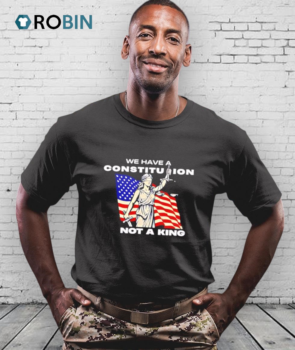 We Have A Constitution Not A King Shirt We Have A Constitution Not A King Shirt