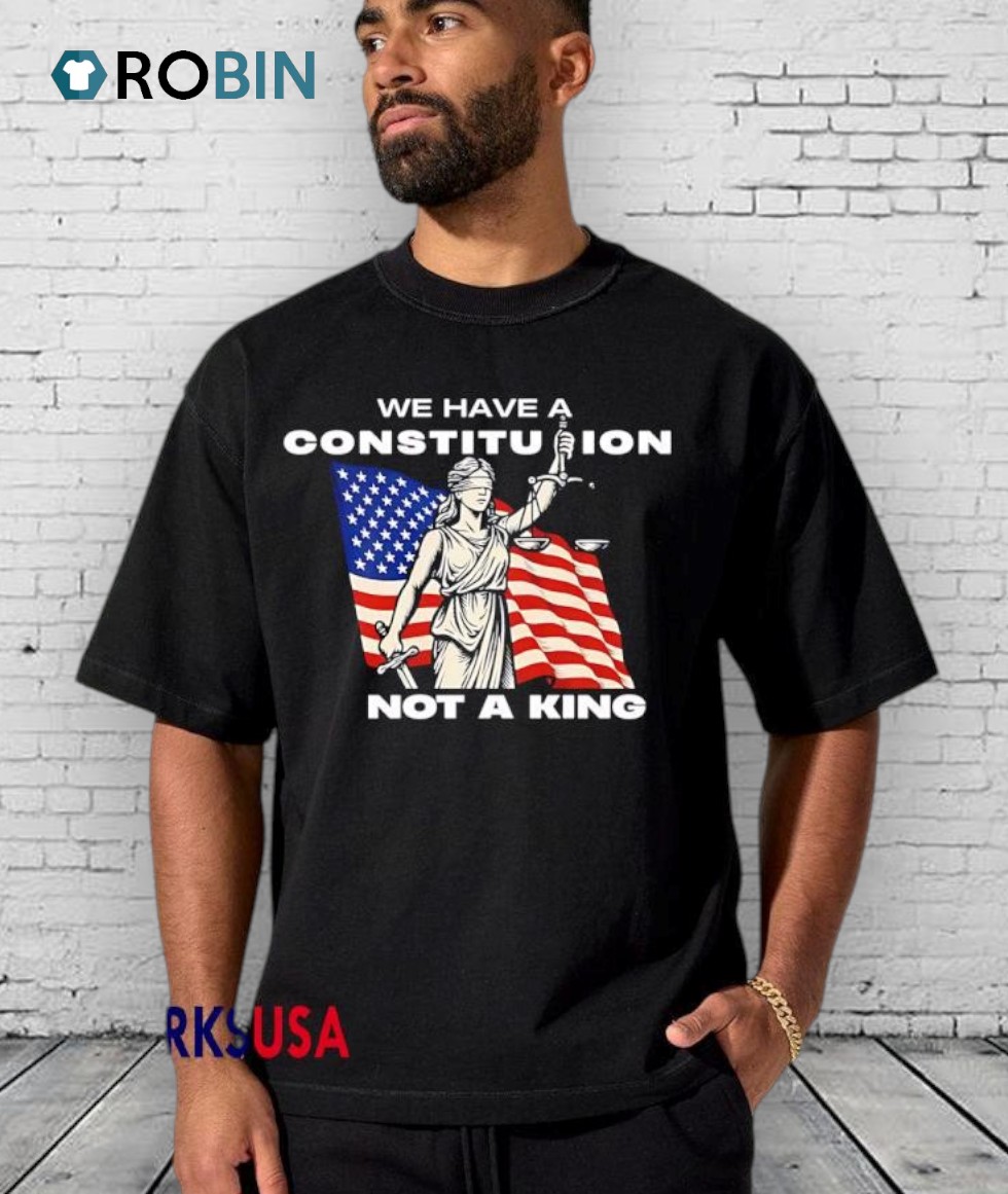 We Have A Constitution Not A King Shirts We Have A Constitution Not A King Shirts