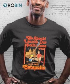 We Should Launch Politicians From Catapults Shirt
