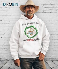 What Do I Even Do About Everything In General Shirt