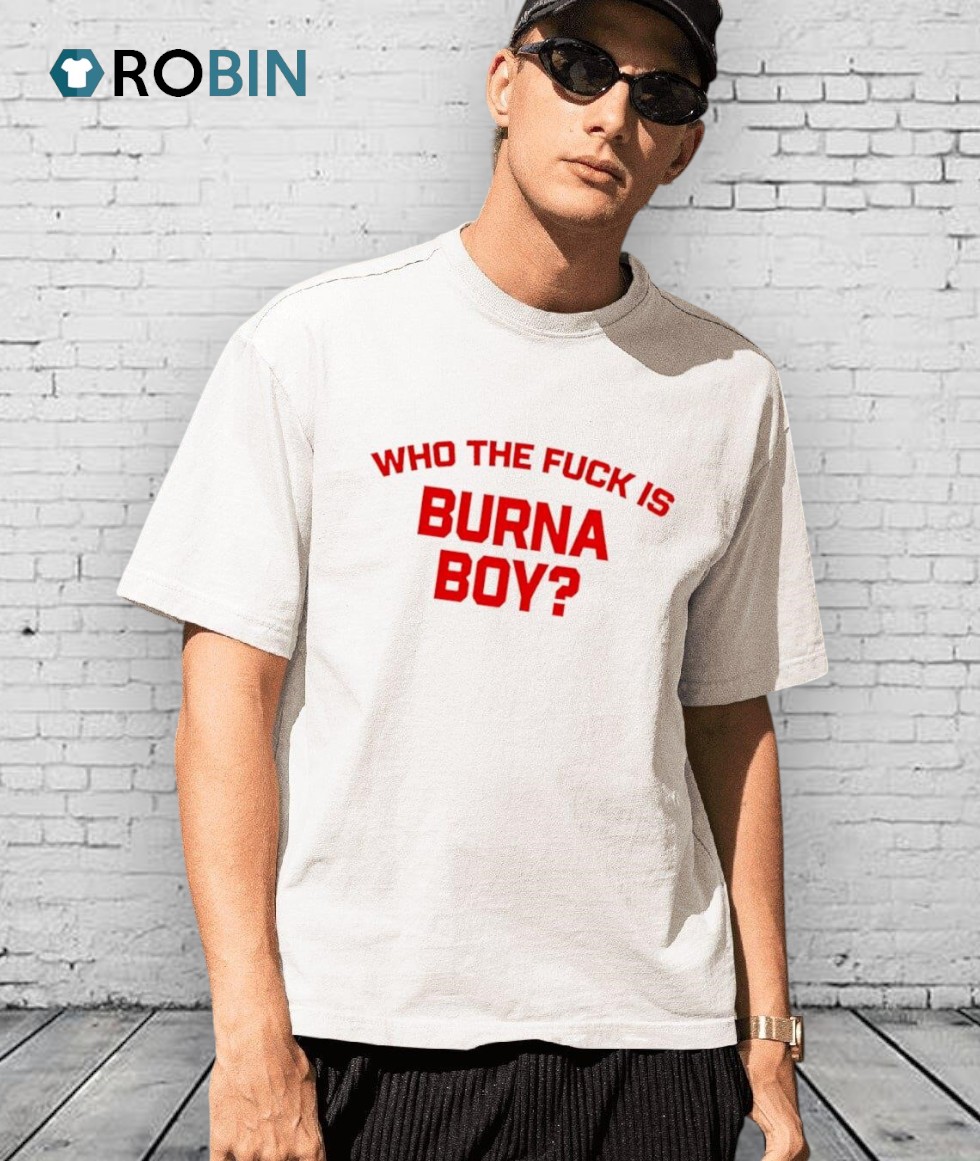 Who The Fuck Is Burna Boy Shirt Who The Fuck Is Burna Boy Shirt