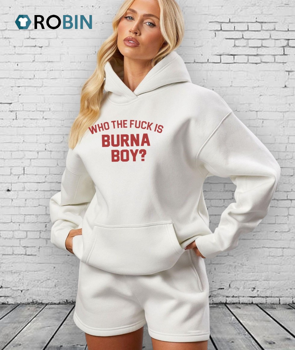 Who The Fuck Is Burna Boy Unisex Shirt Who The Fuck Is Burna Boy Unisex Shirt
