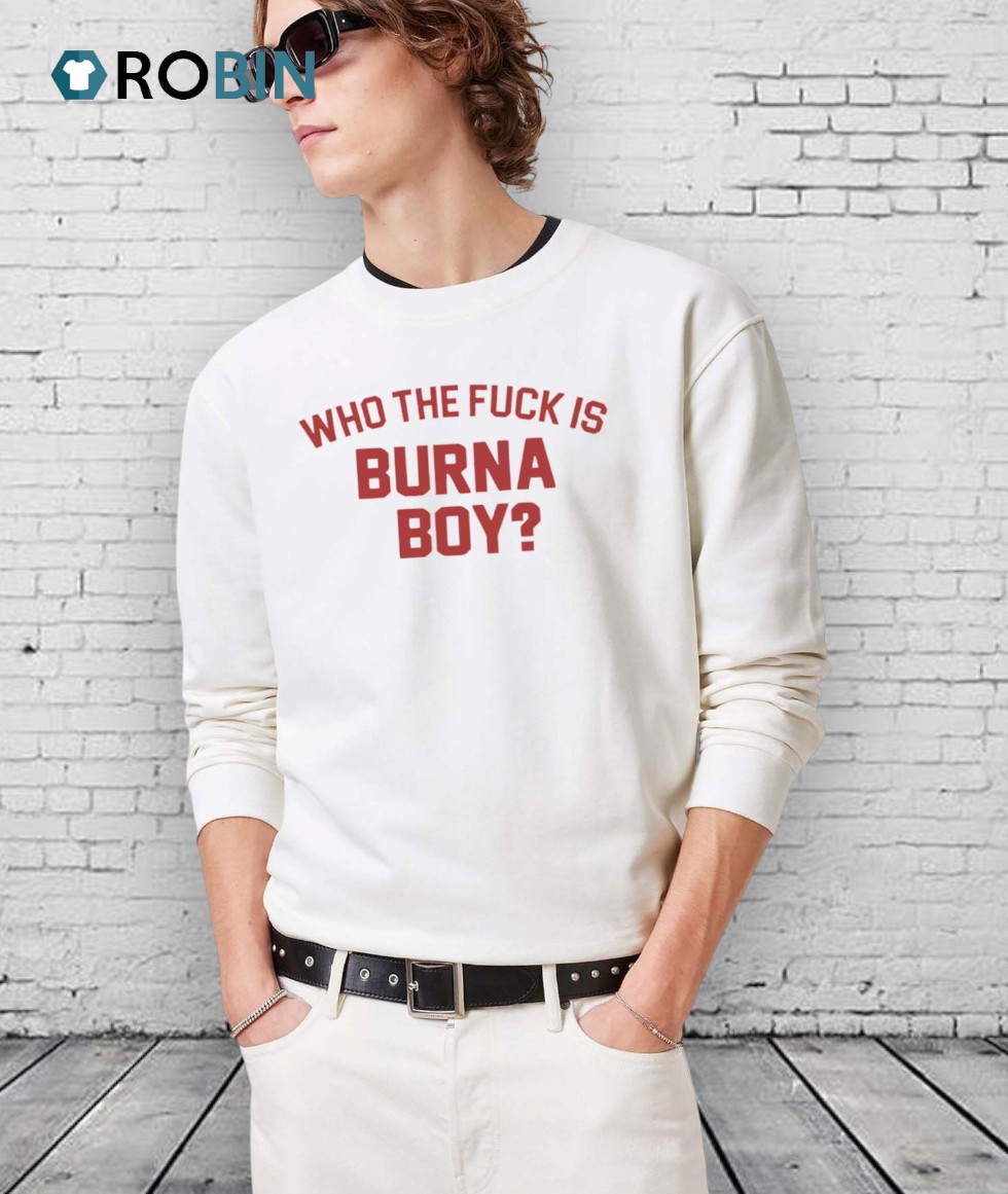 Who The Fuck Is Burna Boy Unisex Shirt Who The Fuck Is Burna Boy Unisex Shirt