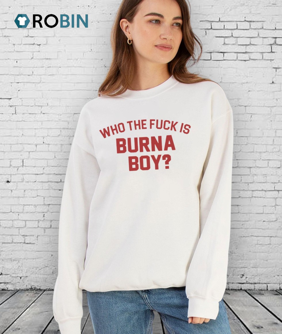 Who The Fuck Is Burna Boy Unisex Shirt Who The Fuck Is Burna Boy Unisex Shirt