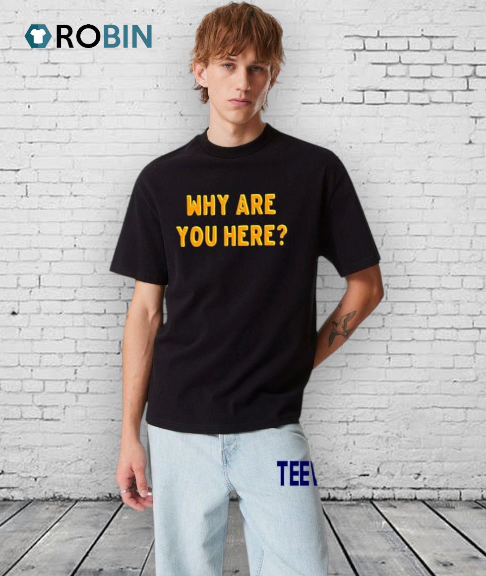 Why Are You Here Text Simple Shirt Why Are You Here Text Simple Shirt