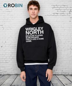 Wrigley North Because Playing In Milwaukee Feels Like A Home Game Shirt