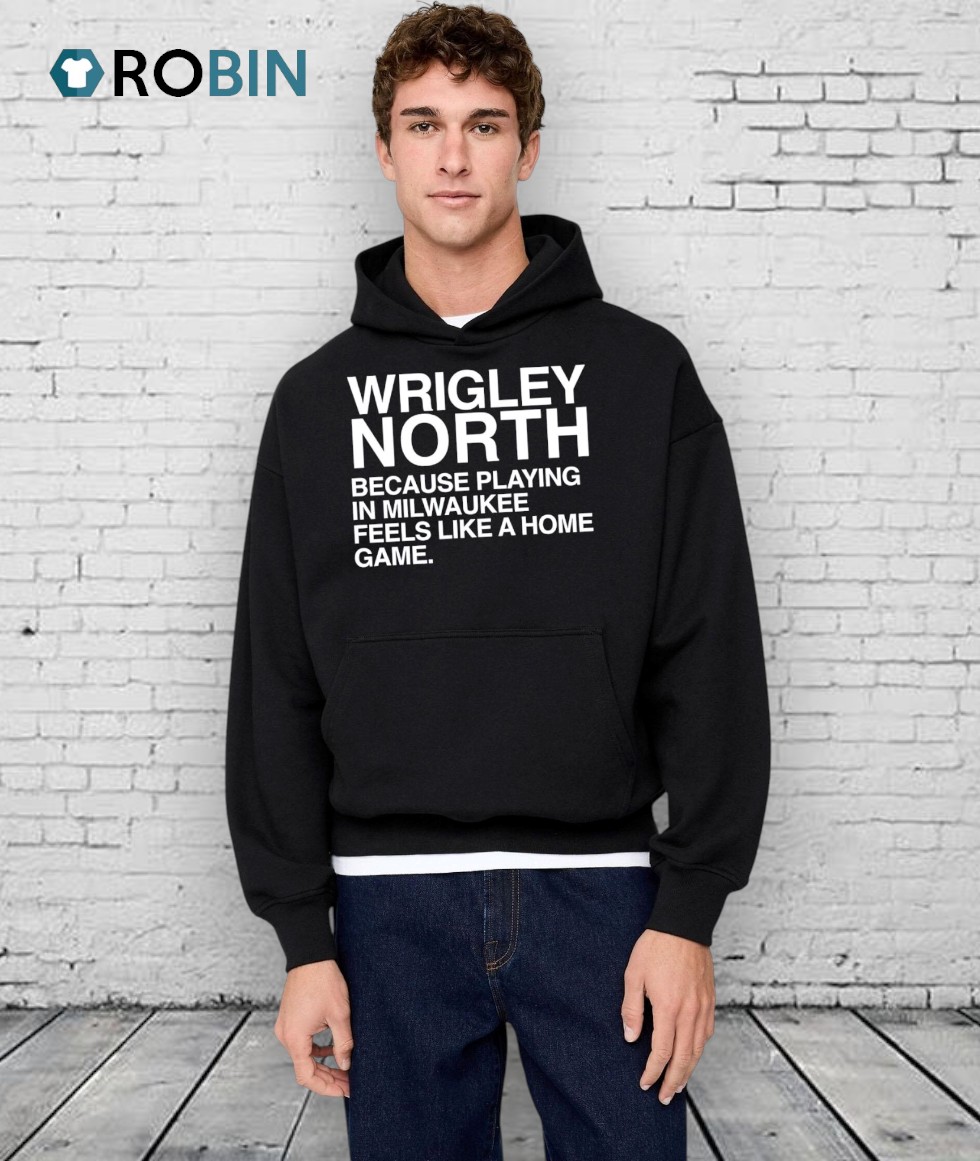 Wrigley North Because Playing In Milwaukee Feels Like A Home Game Shirt Wrigley North Because Playing In Milwaukee Feels Like A Home Game Shirt