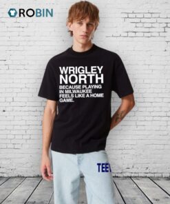 Wrigley North Because Playing In Milwaukee Feels Like A Home Game Shirt