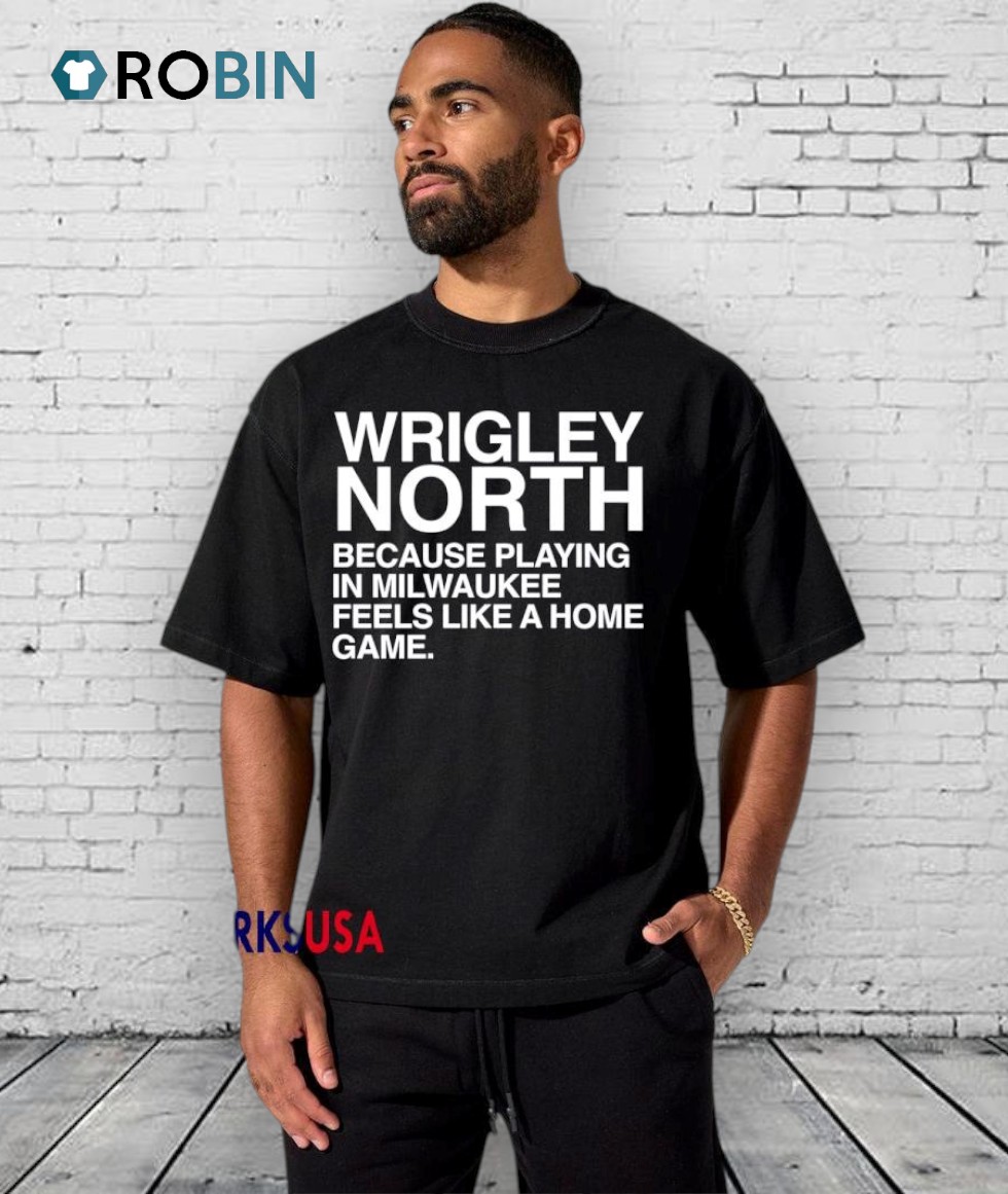 Wrigley North Because Playing In Milwaukee Feels Like A Home Game Shirt Wrigley North Because Playing In Milwaukee Feels Like A Home Game Shirt