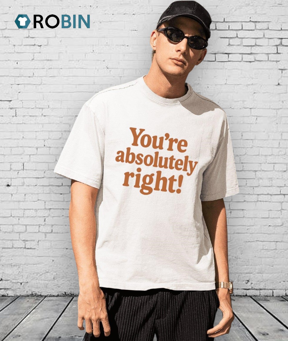 You’re Absolutely Right Shirt You’re Absolutely Right Shirt