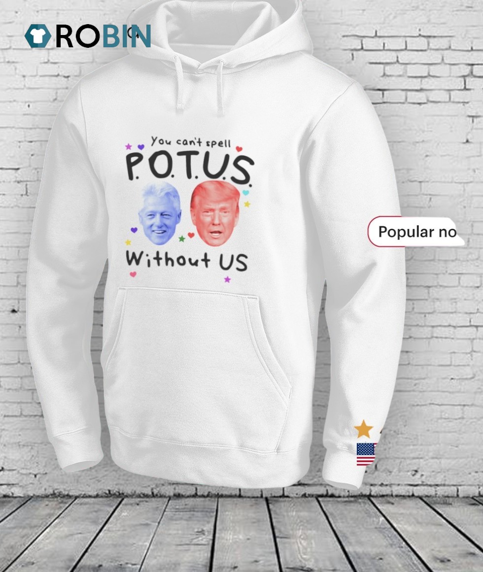 Bill Clinton And Donald Trump You Can't Spell Potus Without Us Shirt Bill Clinton And Donald Trump You Can't Spell Potus Without Us Shirt
