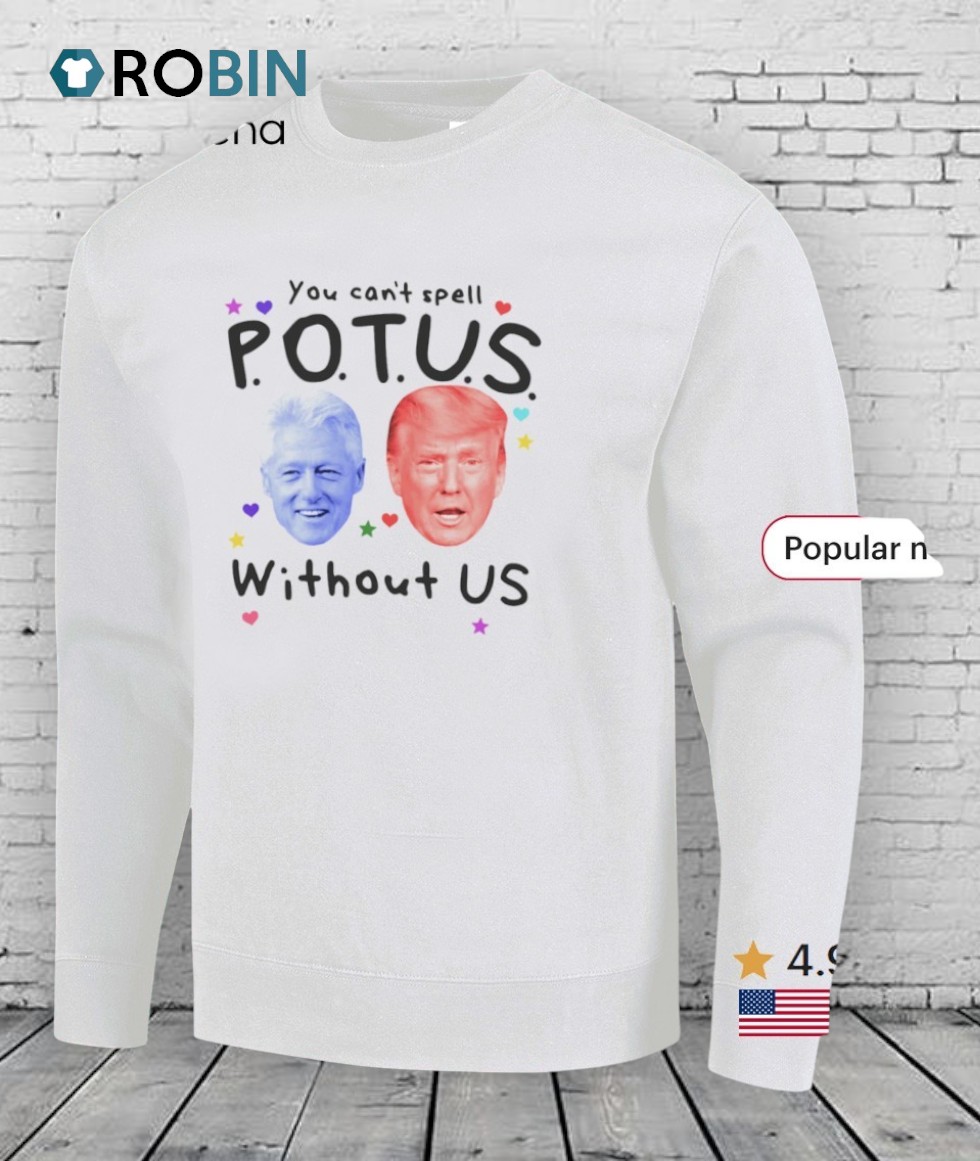 Bill Clinton And Donald Trump You Can’t Spell Potus Without Us Shirt Bill Clinton And Donald Trump You Can’t Spell Potus Without Us Shirt