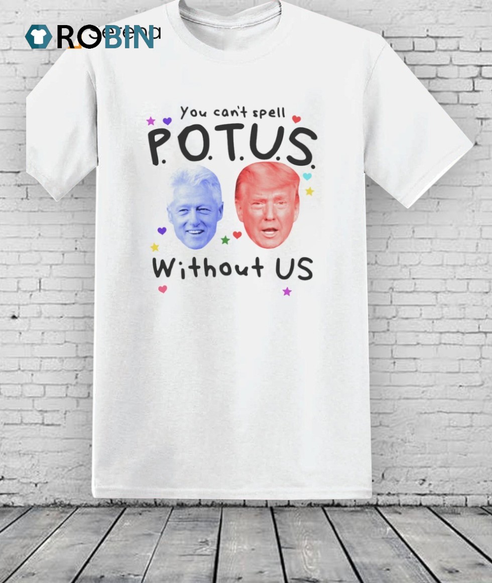 Bill Clinton And Donald Trump You Can’t Spell Potus Without Us Shirt Bill Clinton And Donald Trump You Can’t Spell Potus Without Us Shirt