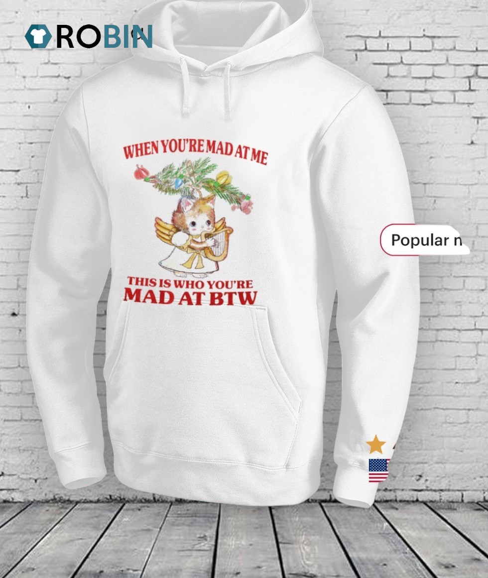 Cat When You're Mad At Me This Is Who You're Mad At Btw Shirt Cat When You're Mad At Me This Is Who You're Mad At Btw Shirt