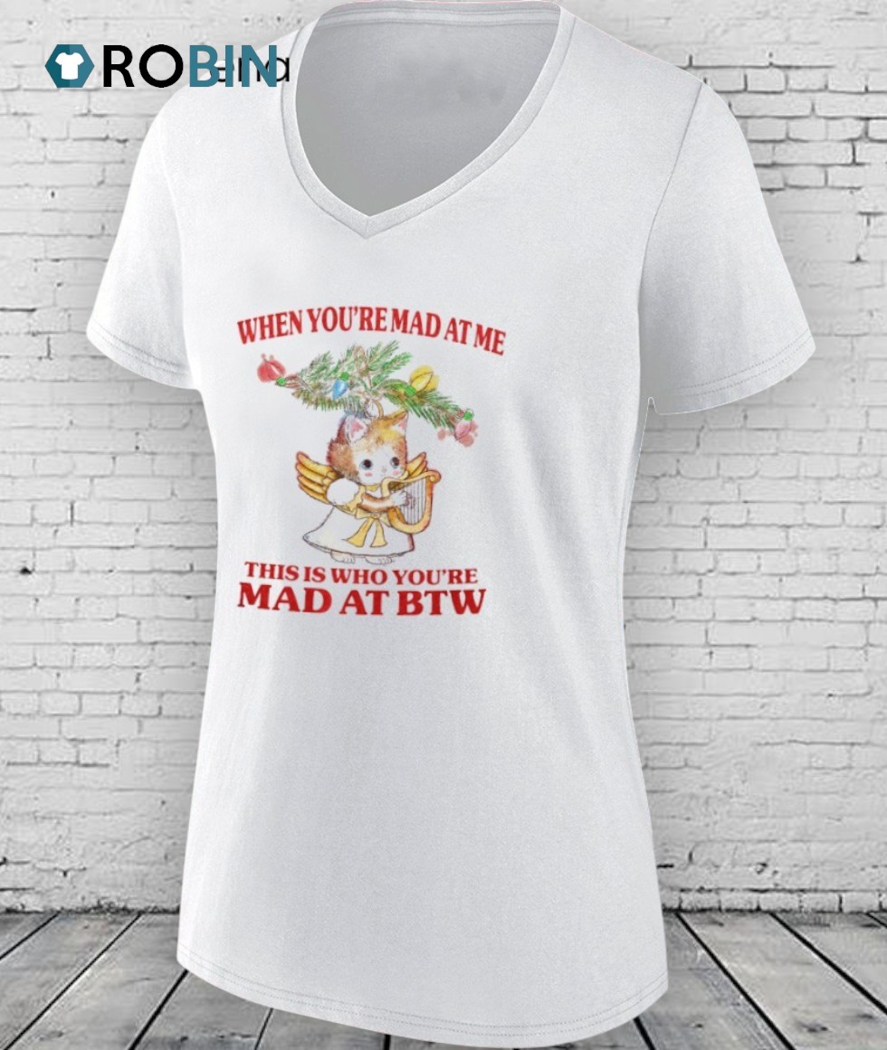 Cat When You’re Mad At Me This Is Who You’re Mad At Btw Shirt Cat When You’re Mad At Me This Is Who You’re Mad At Btw Shirt