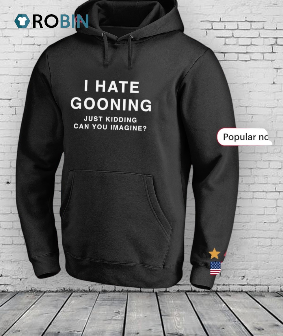 I Hate Gooning Just Kidding Can You Imagine Shirt I Hate Gooning Just Kidding Can You Imagine Shirt