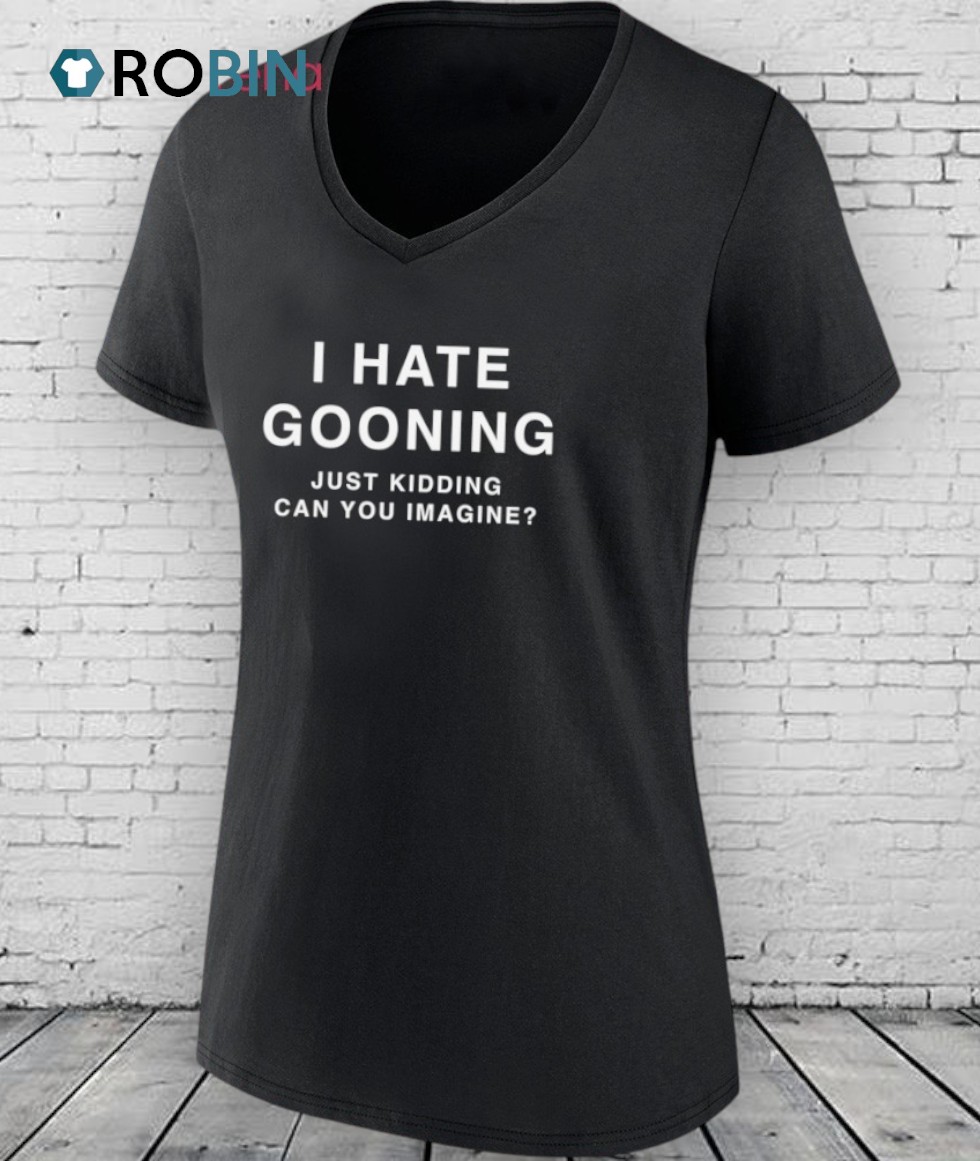 I Hate Gooning Just Kidding Can You Imagine Shirt I Hate Gooning Just Kidding Can You Imagine Shirt
