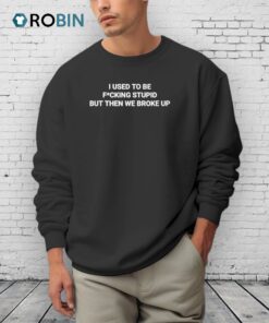 I Used To Be Fucking Stupid But Then We Broke Up Shirt