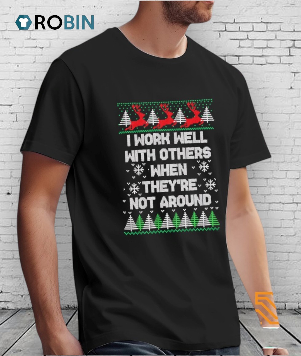 I Work Well With Others When They’re Not Around Ugly Christmas Shirt I Work Well With Others When They’re Not Around Ugly Christmas Shirt