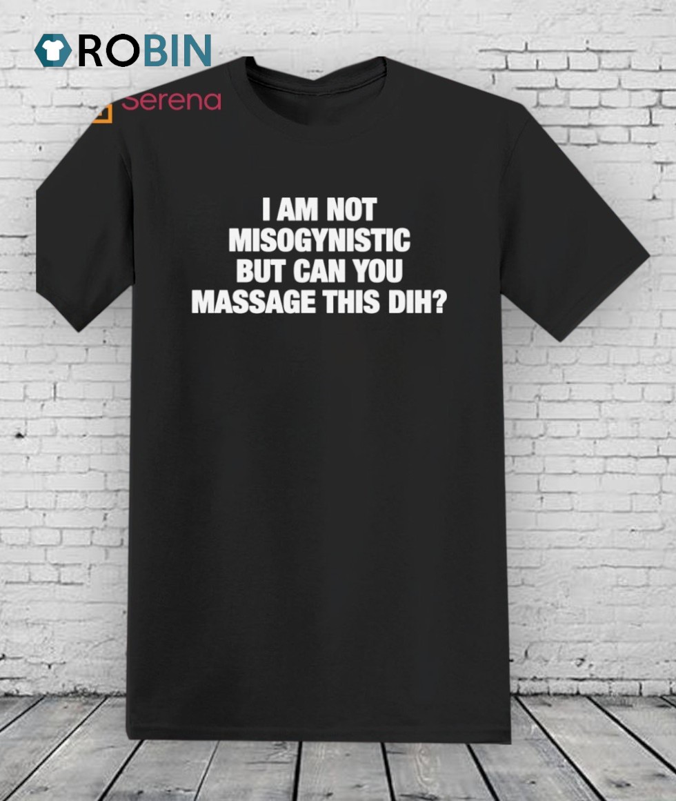 I’m Not Misogynistic But Can You Massage This Dih Shirt I’m Not Misogynistic But Can You Massage This Dih Shirt