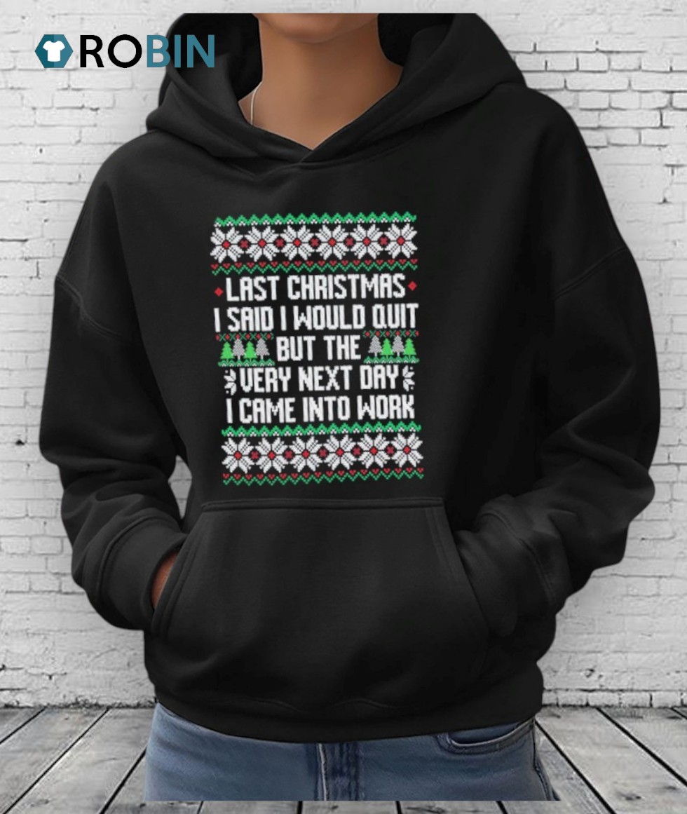 Last I Said I Would Quit But The Very Next Day I Came Into Work Ugly Christmas Shirt Last I Said I Would Quit But The Very Next Day I Came Into Work Ugly Christmas Shirt