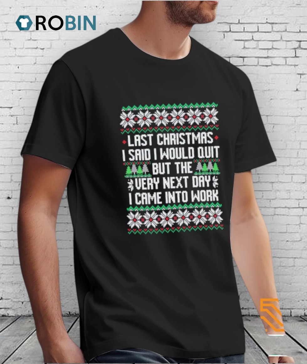 Last I Said I Would Quit But The Very Next Day I Came Into Work Ugly Christmas Shirt Last I Said I Would Quit But The Very Next Day I Came Into Work Ugly Christmas Shirt