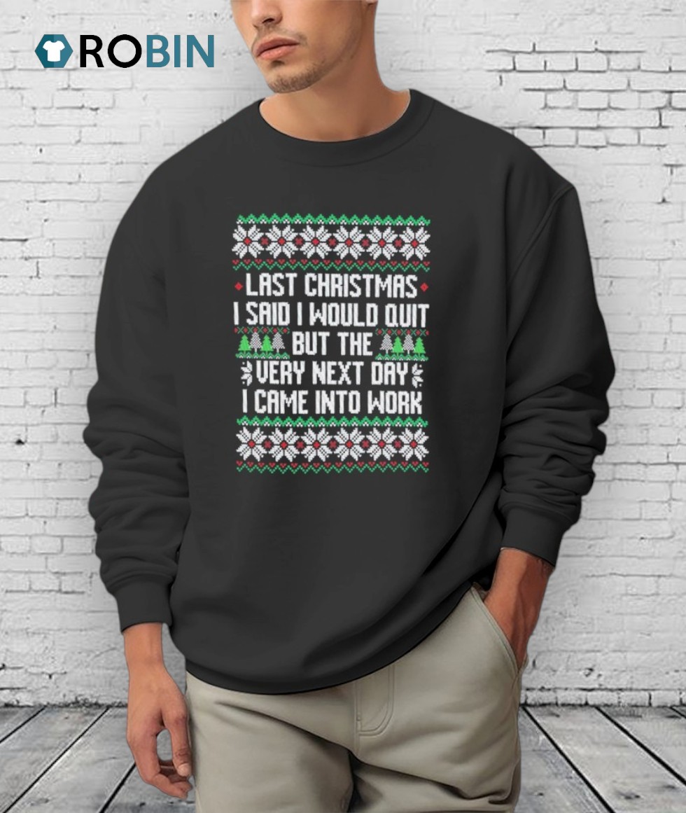 Last I Said I Would Quit But The Very Next Day I Came Into Work Ugly Christmas Shirt Last I Said I Would Quit But The Very Next Day I Came Into Work Ugly Christmas Shirt