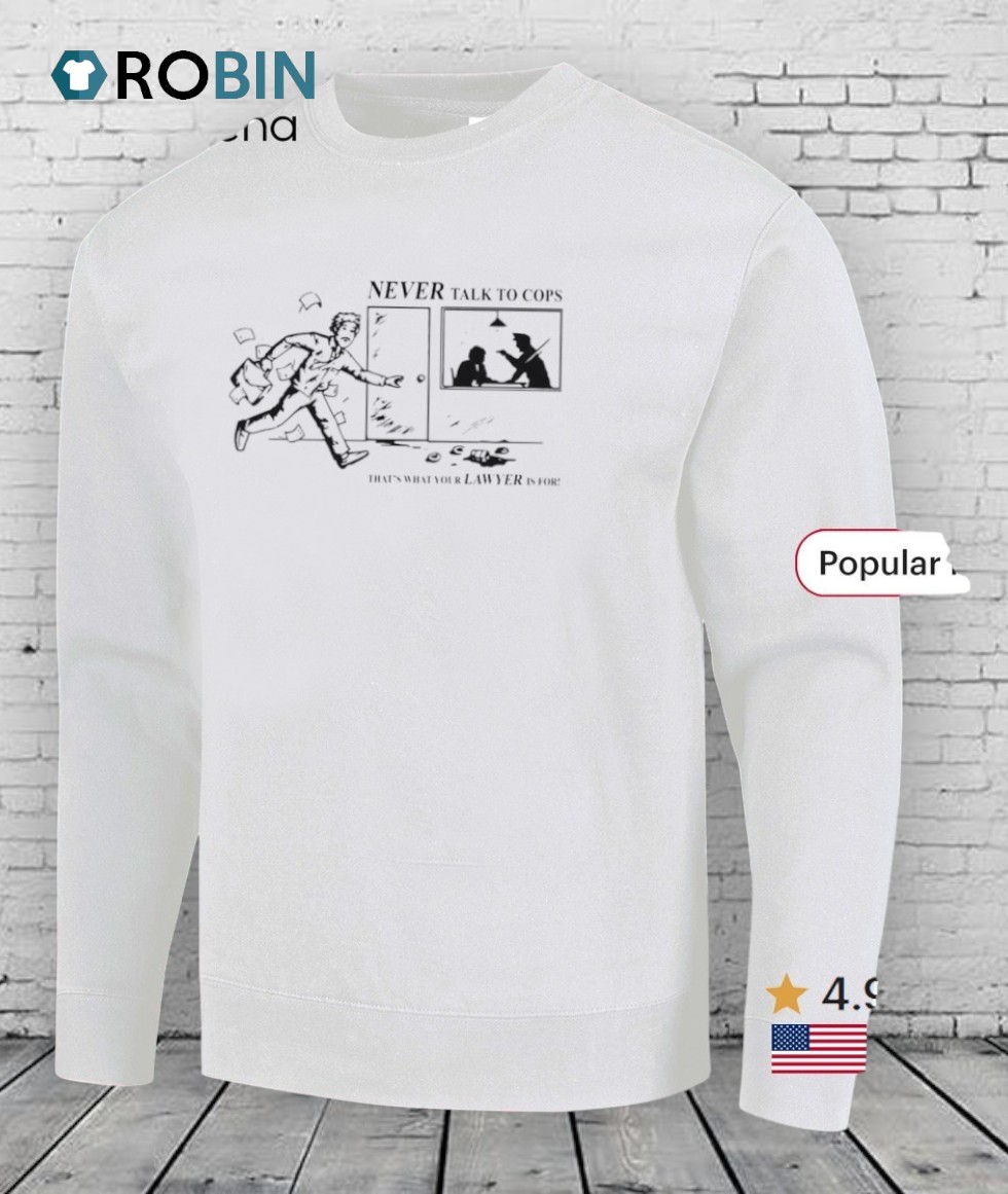 Never Talk To Cops That’s What Your Law Yer Is For Shirt Never Talk To Cops That’s What Your Law Yer Is For Shirt