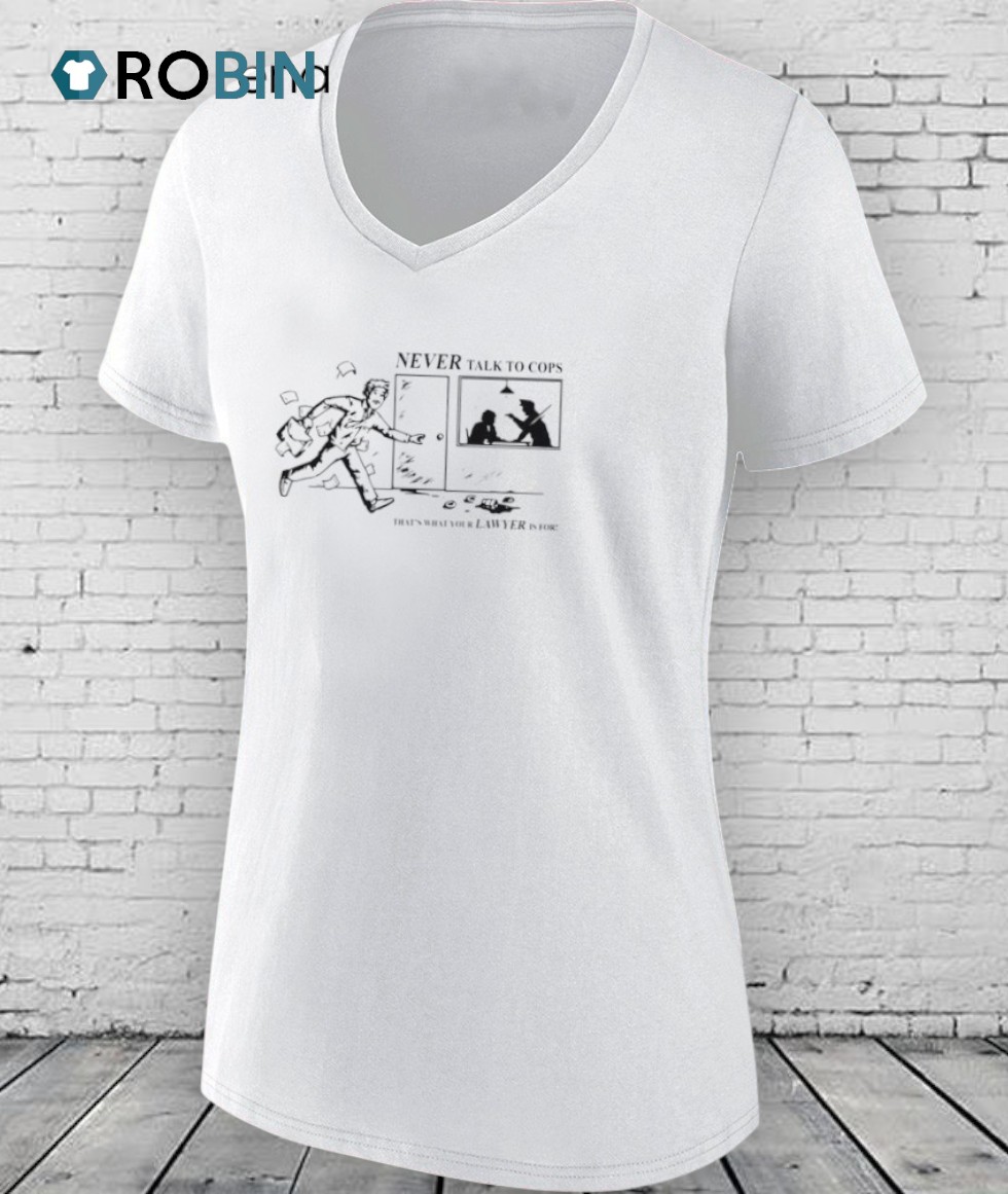Never Talk To Cops That’s What Your Law Yer Is For Shirt Never Talk To Cops That’s What Your Law Yer Is For Shirt