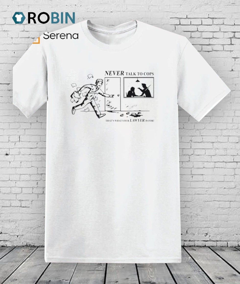 Never Talk To Cops That’s What Your Law Yer Is For Shirt Never Talk To Cops That’s What Your Law Yer Is For Shirt