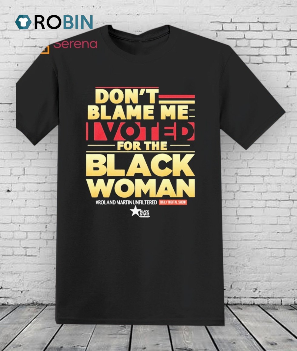 Roland Martin Don’t Blame Me I Voted For The Black Woman Shirt Roland Martin Don’t Blame Me I Voted For The Black Woman Shirt