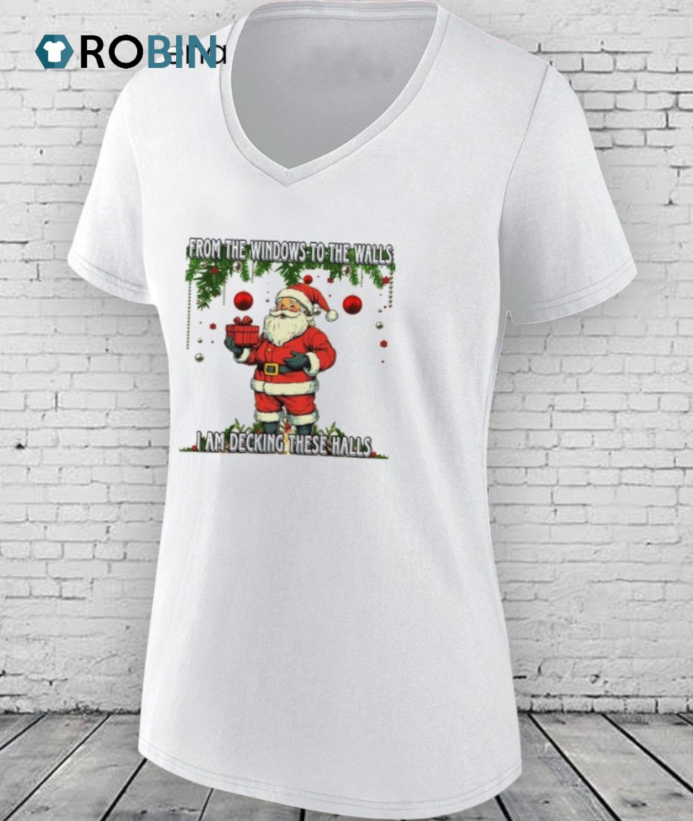 Santa Claus From The Windows To The Walls I Am Decking These Halls Shirt Santa Claus From The Windows To The Walls I Am Decking These Halls Shirt