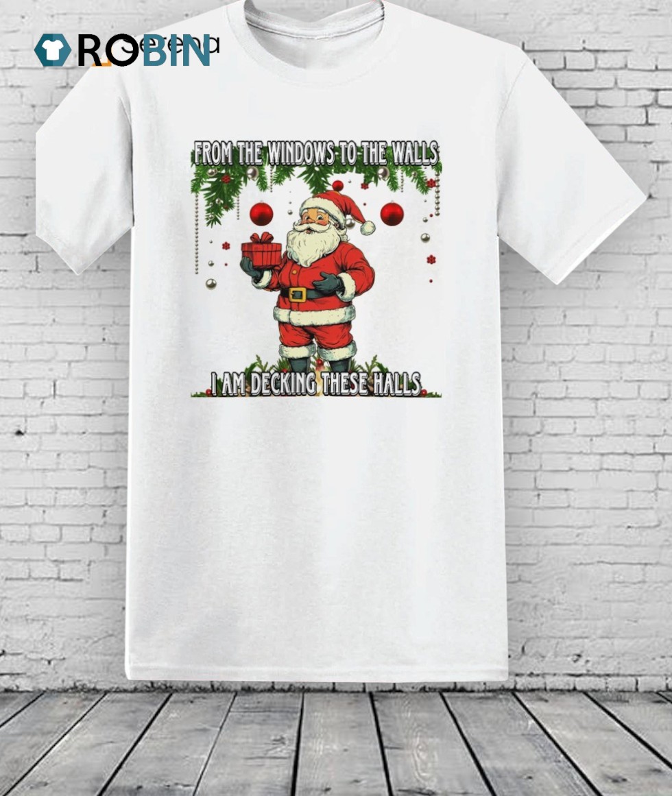 Santa Claus From The Windows To The Walls I Am Decking These Halls Shirt Santa Claus From The Windows To The Walls I Am Decking These Halls Shirt