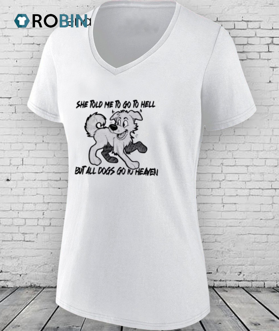She Told Me To Go To Hell But All Dogs Go To Heaven Shirt She Told Me To Go To Hell But All Dogs Go To Heaven Shirt