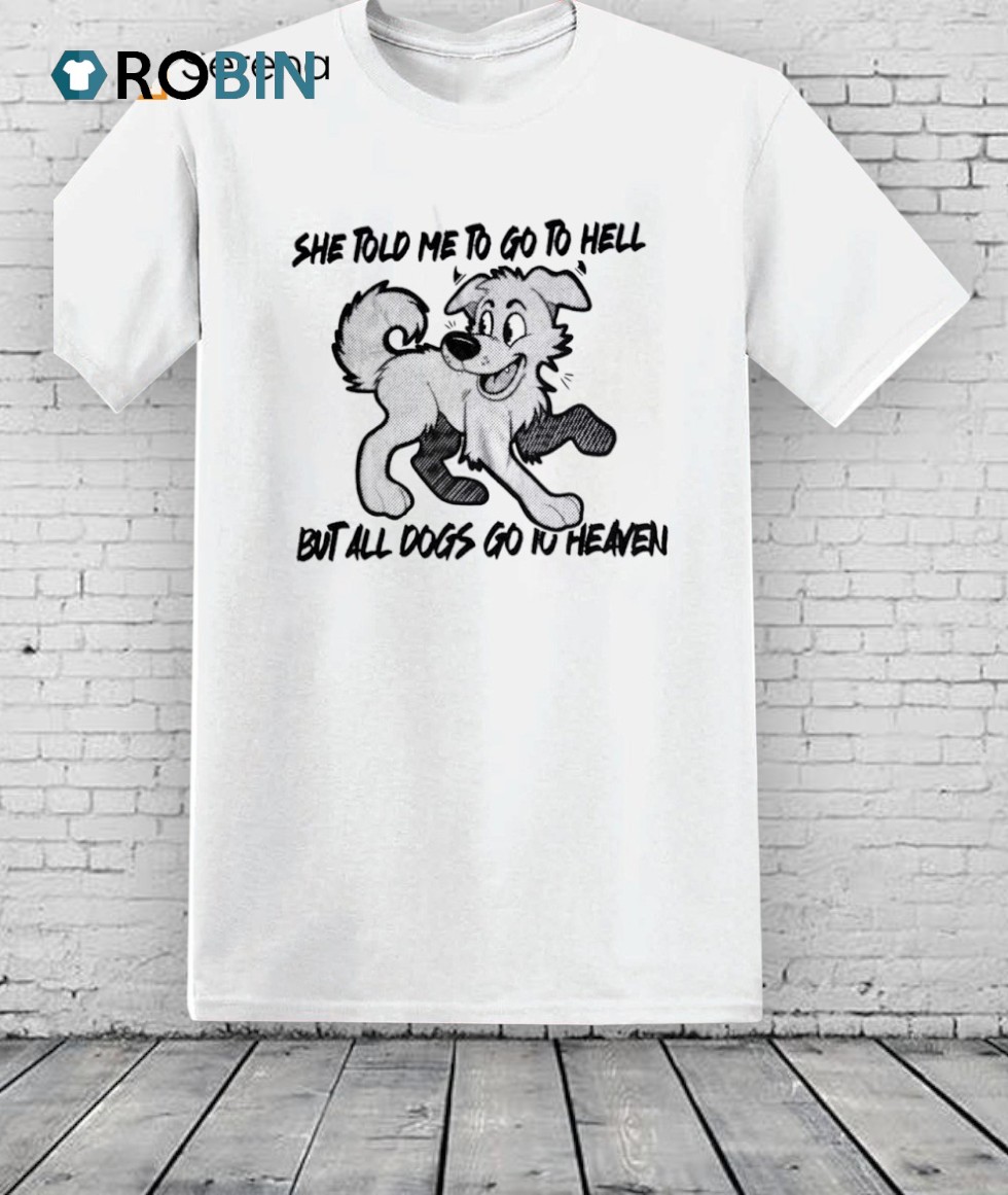 She Told Me To Go To Hell But All Dogs Go To Heaven Shirt She Told Me To Go To Hell But All Dogs Go To Heaven Shirt