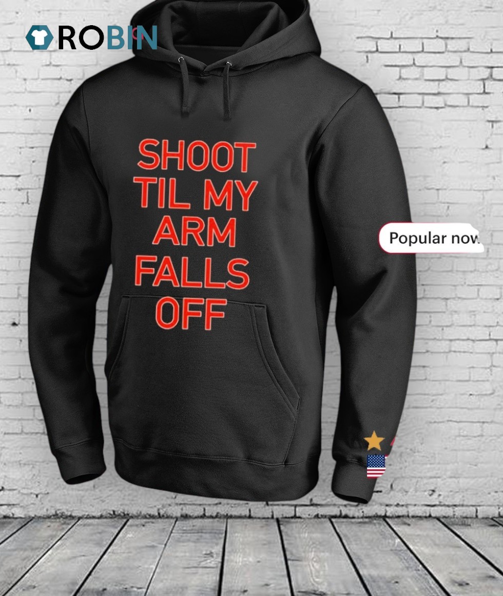 Shoot Til My Arm Falls Off Shirt Shoot Til My Arm Falls Off Shirt