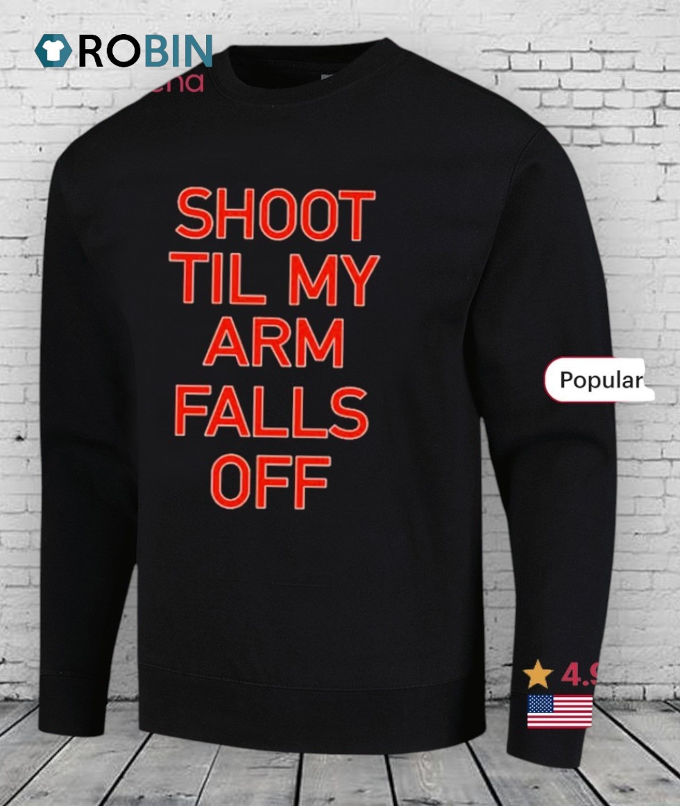 Shoot Til My Arm Falls Off Shirt Shoot Til My Arm Falls Off Shirt