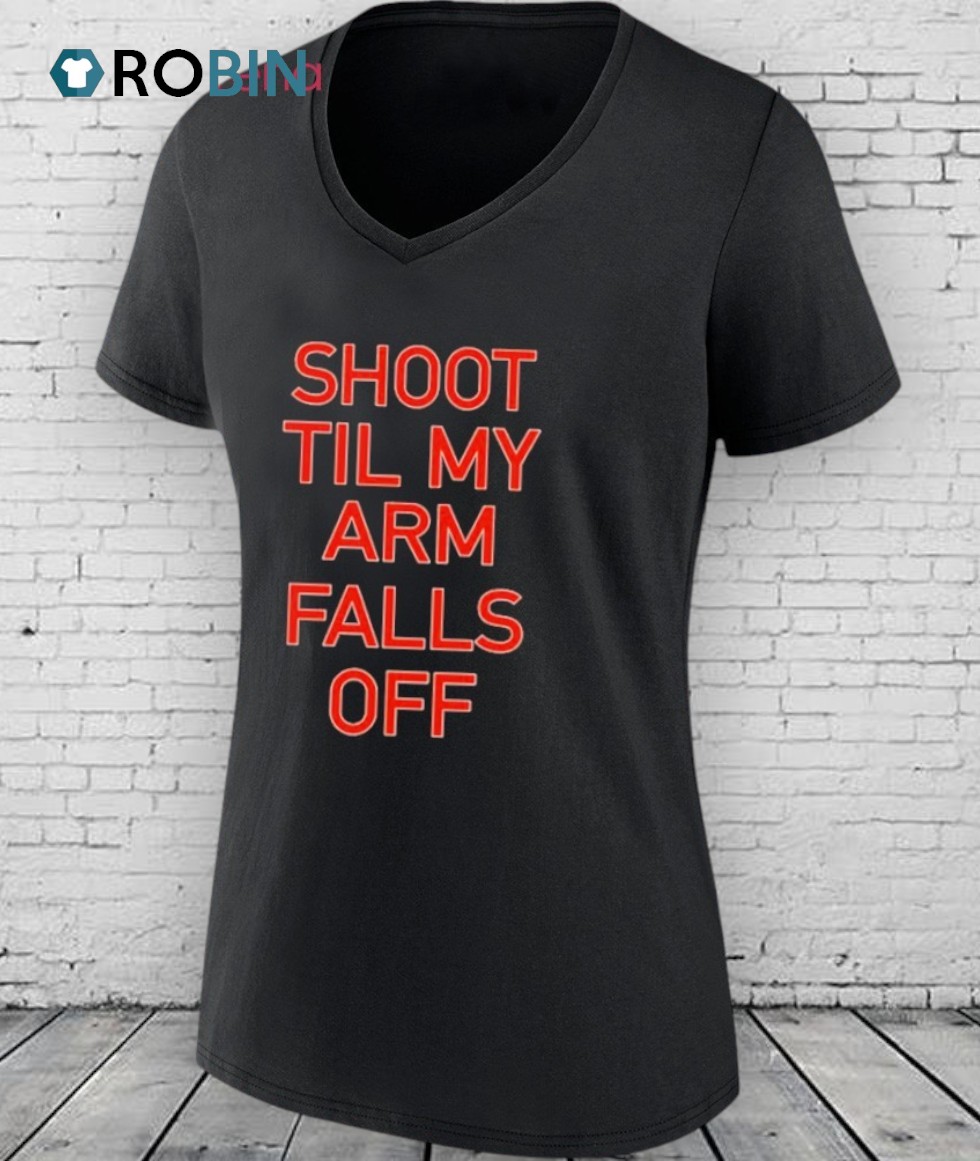 Shoot Til My Arm Falls Off Shirt Shoot Til My Arm Falls Off Shirt